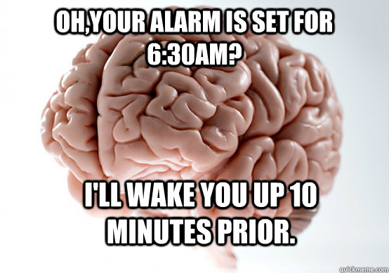 Oh,your alarm is set for 6:30am? I'll wake you up 10 minutes prior.  Scumbag Brain make you late to work