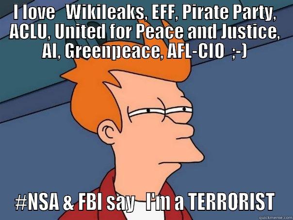 I LOVE   WIKILEAKS, EFF, PIRATE PARTY, ACLU, UNITED FOR PEACE AND JUSTICE, AI, GREENPEACE, AFL-CIO  ;-) #NSA & FBI SAY   I'M A TERRORIST Futurama Fry