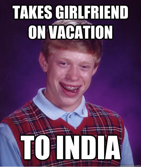 takes girlfriend on vacation to india  Bad Luck Brian
