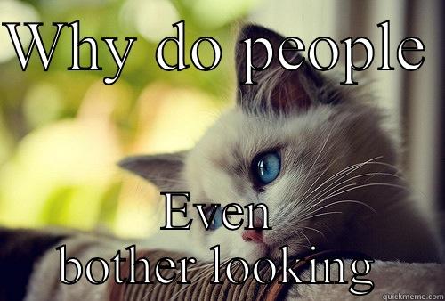 WHY DO PEOPLE  EVEN BOTHER LOOKING First World Problems Cat