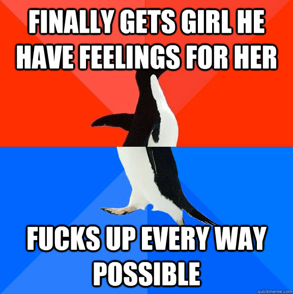 Finally gets girl he have feelings for her fucks up every way possible  Socially Awesome Awkward Penguin