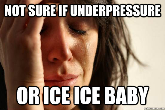Not sure if underpressure or ice ice baby  First World Problems