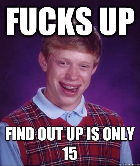 Fucks Up Find Out Up Is Only 15  Bad Luck Brian