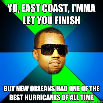 Yo, east coast, I'mma let you finish But new orleans had one of the best hurricanes of all time  Interrupting Kanye