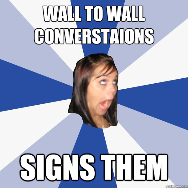 Wall to wall converstaions signs them  Annoying Facebook Girl