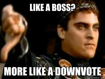 like a boss? more like a downvote  Downvoting Roman