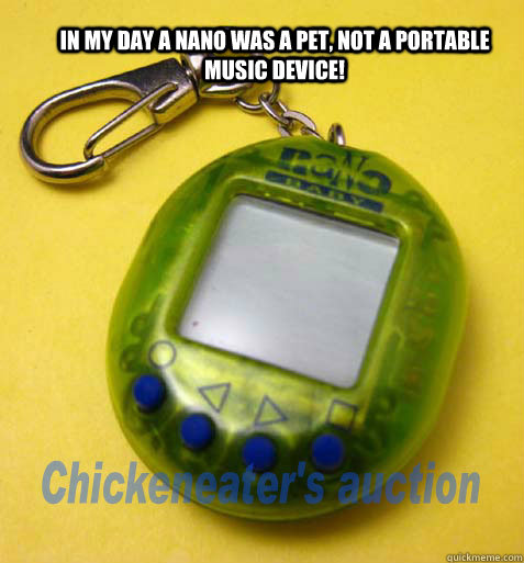 In My Day A Nano was a pet, not a portable music device! - In My Day A Nano was a pet, not a portable music device!  1990s Nano