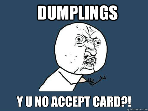 DUMPLINGS Y U NO ACCEPT CARD?!  Y U No