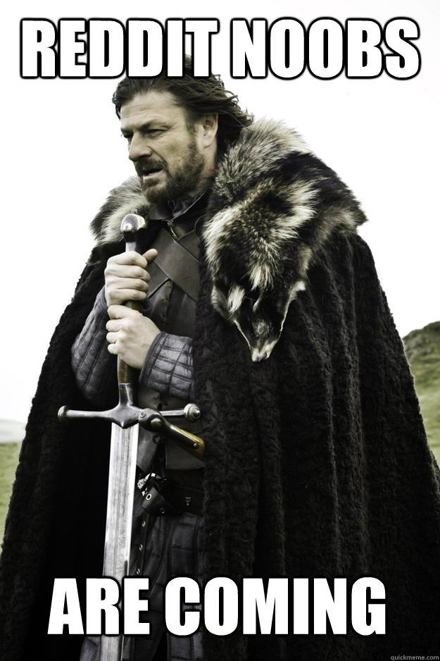 REDDIT NOOBS ARE COMING - REDDIT NOOBS ARE COMING  Winter is coming