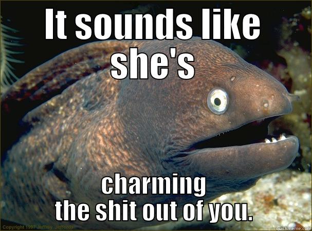 IT SOUNDS LIKE SHE'S CHARMING THE SHIT OUT OF YOU. Bad Joke Eel