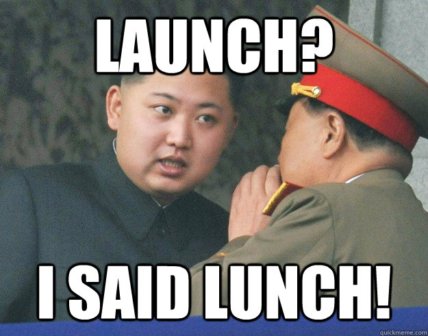 launch? I said lunch!  Hungry Kim Jong Un