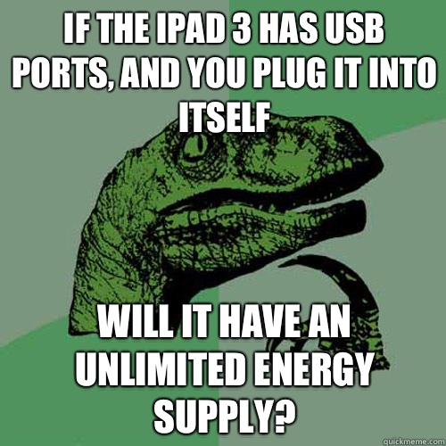 If the iPad 3 has USB ports, and you plug it into itself Will it have an unlimited energy supply?  Philosoraptor
