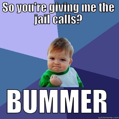 SO YOU'RE GIVING ME THE JAIL CALLS? BUMMER Success Kid