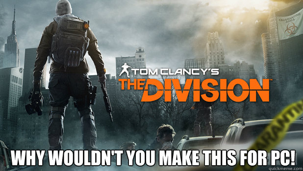 Why Wouldn't You make this for PC!  The Division