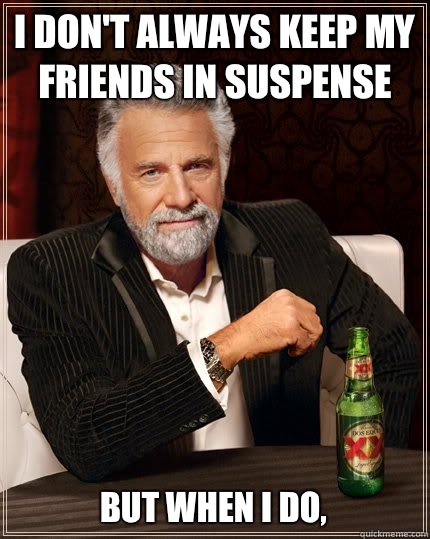 I don't always keep my friends in suspense But when I do,   The Most Interesting Man In The World