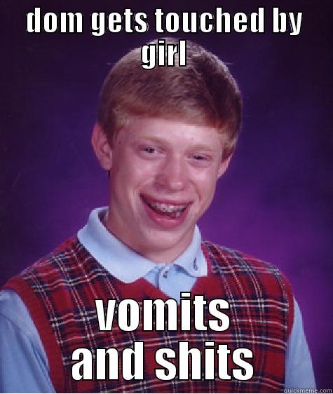 DOM GETS TOUCHED BY GIRL VOMITS AND SHITS Bad Luck Brian