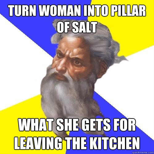 turn woman into pillar of salt what she gets for leaving the kitchen  Advice God