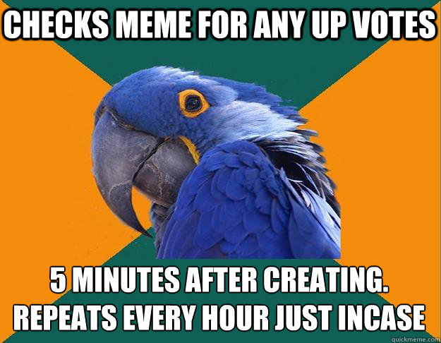 checks meme for any up votes 5 minutes after creating.
repeats every hour just incase  Paranoid Parrot
