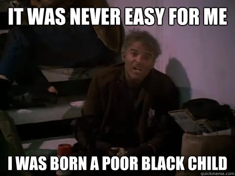 it was never easy for me  i was born a poor black child - it was never easy for me  i was born a poor black child  the jerk