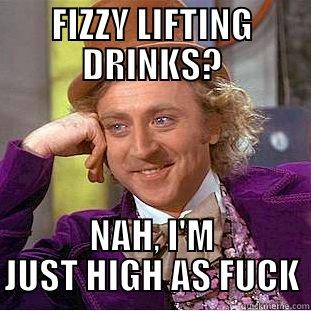 FIZZY LIFTING DRINKS? NAH, I'M JUST HIGH AS FUCK Condescending Wonka