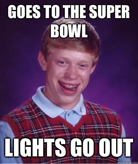 Goes to the super bowl Lights go out  Bad Luck Brian
