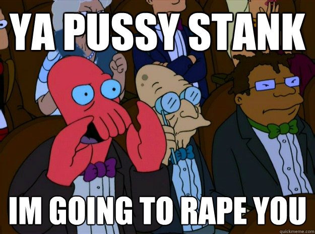 Ya Pussy Stank im going to rape you  And you should feel bad