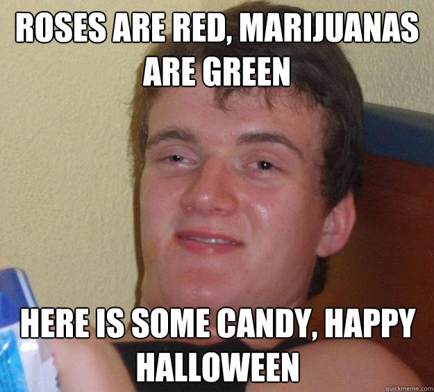 roses are red, marijuanas are green here is some candy, happy halloween - roses are red, marijuanas are green here is some candy, happy halloween  10 Guy