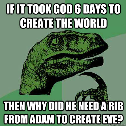 If it took God 6 days to create the world then why did he need a rib from Adam to create Eve? - If it took God 6 days to create the world then why did he need a rib from Adam to create Eve?  Philosoraptor
