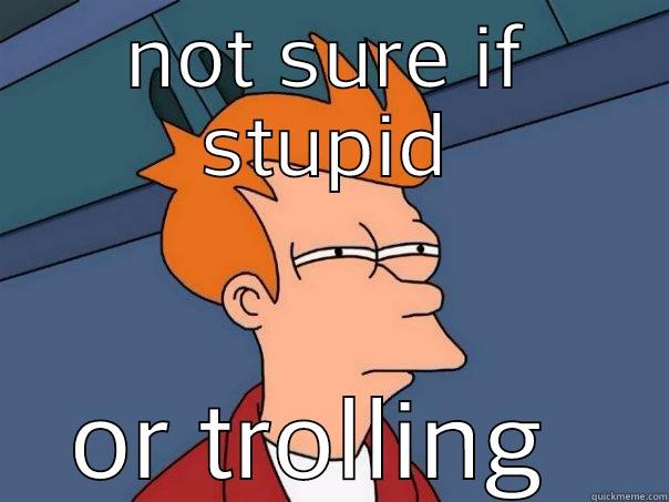 NOT SURE IF STUPID OR TROLLING  Futurama Fry
