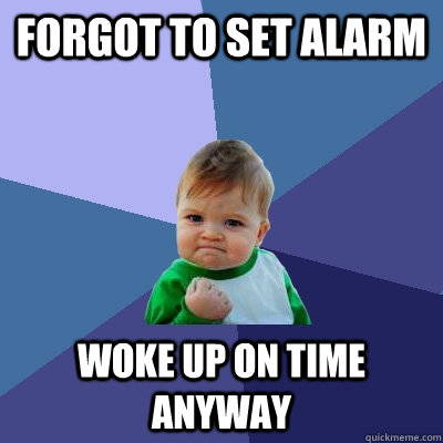 forgot to set alarm woke up on time anyway  Success Kid