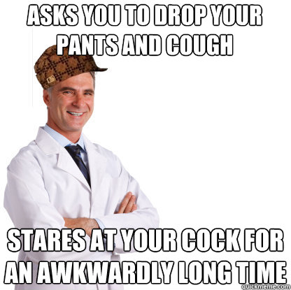 asks you to drop your pants and cough stares at your cock for an awkwardly long time - asks you to drop your pants and cough stares at your cock for an awkwardly long time  Scumbag doctors