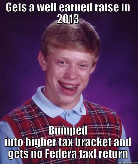 GETS A WELL EARNED RAISE IN 2013 BUMPED INTO HIGHER TAX BRACKET AND GETS NO FEDERA TAXL RETURN Bad Luck Brian