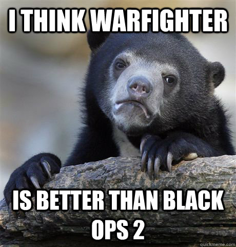 I think warfighter is better than black ops 2 - I think warfighter is better than black ops 2  Confession Bear
