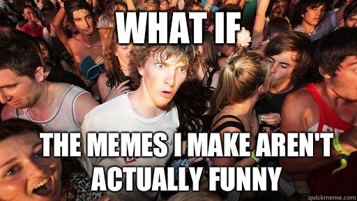 What if The memes I make aren't actually funny  Sudden Clarity Clarence