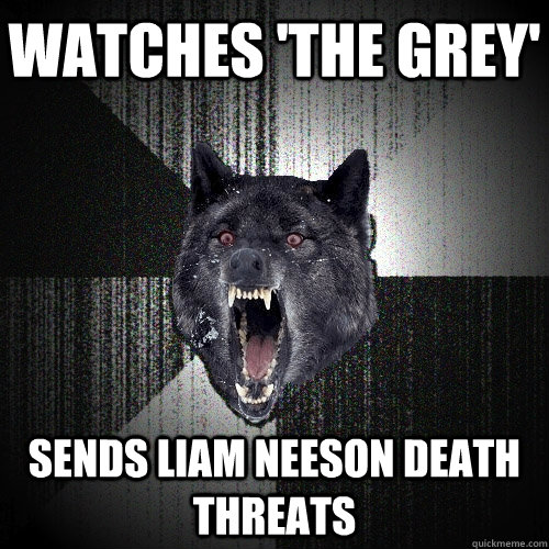 watches 'the grey' sends liam neeson death threats - watches 'the grey' sends liam neeson death threats  Insanity Wolf bangs Courage Wolf