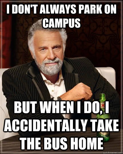 I don't always park on campus But when I do, I accidentally take the bus home  The Most Interesting Man In The World