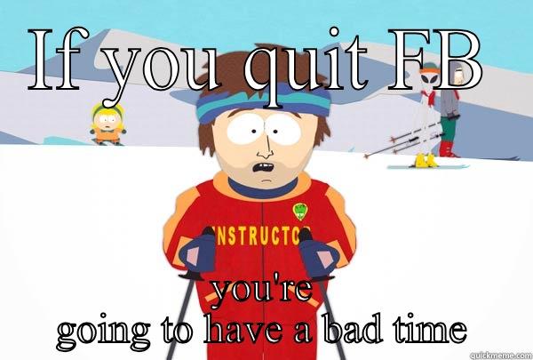 IF YOU QUIT FB YOU'RE GOING TO HAVE A BAD TIME Super Cool Ski Instructor