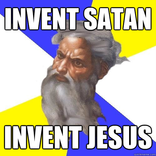 invent satan invent jesus  Advice God