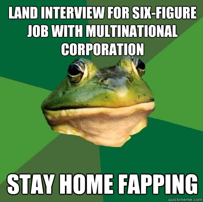 land interview for six-figure job with multinational corporation stay home fapping  Foul Bachelor Frog