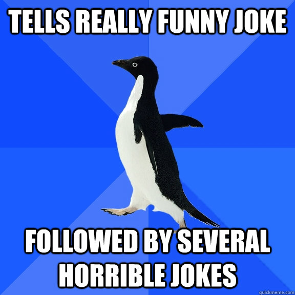 Tells really funny joke Followed by several horrible jokes  Socially Awkward Penguin