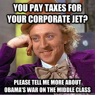 You pay taxes for your corporate jet? Please tell me more about Obama's War on the middle class  Condescending Wonka