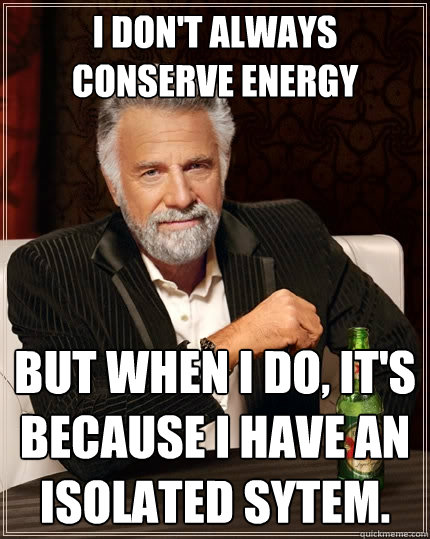 I don't always conserve energy But when I do, it's because I have an isolated sytem.  The Most Interesting Man In The World