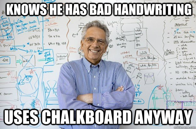 Knows he has bad handwriting uses chalkboard anyway  Engineering Professor