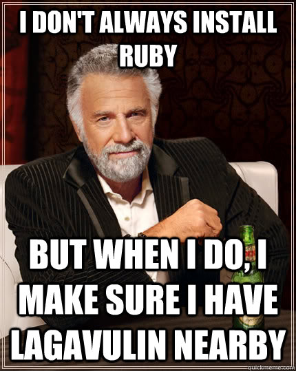 I don't always install Ruby but when I do, I make sure I have Lagavulin nearby  The Most Interesting Man In The World
