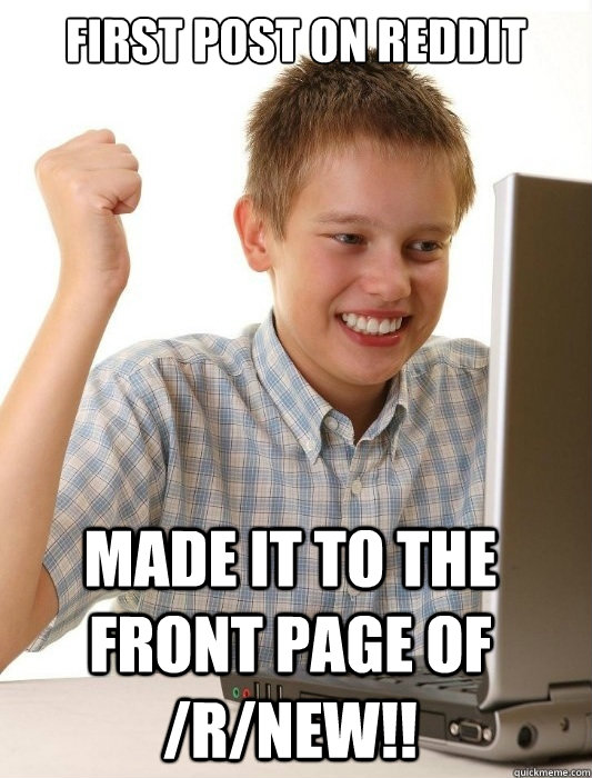 First post on reddit Made it to the front page of /r/new!!  First Day on the Internet Kid
