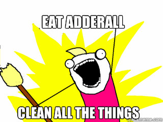 Eat adderall clean all the things  All The Things