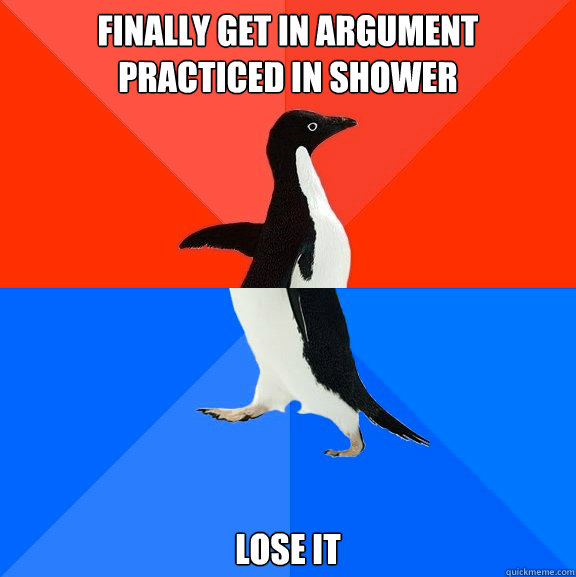 Finally get in argument practiced in shower Lose it  Socially Awesome Awkward Penguin