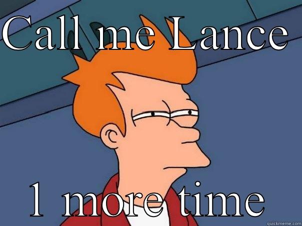Not my name - CALL ME LANCE  1 MORE TIME Futurama Fry