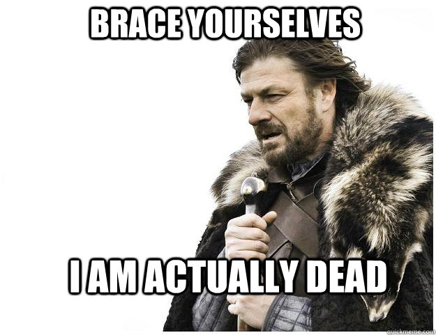 Brace yourselves I am actually dead  Imminent Ned