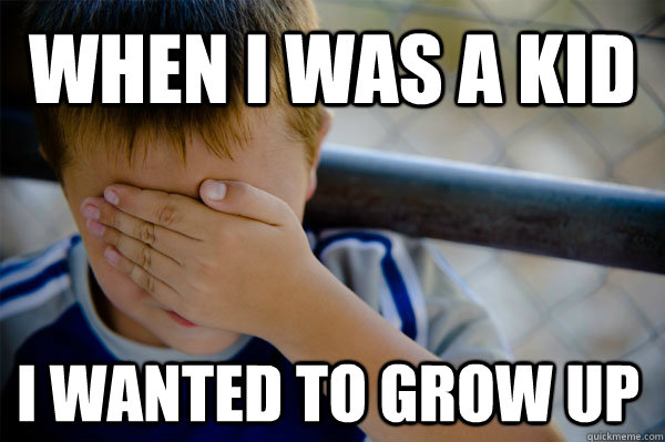 When I was a kid i wanted to grow up - When I was a kid i wanted to grow up  Confession kid